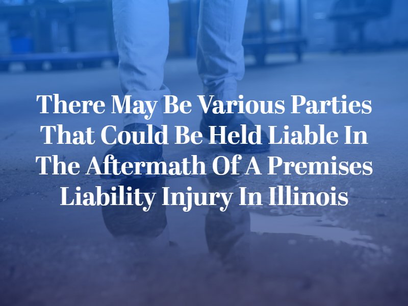 There may be various parties that could be held liable in the aftermath of a premises liability injury in Illinois