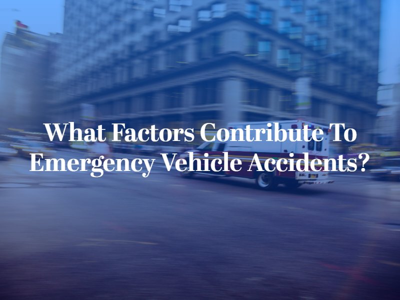 what Factors Contribute to Emergency Vehicle Accidents?